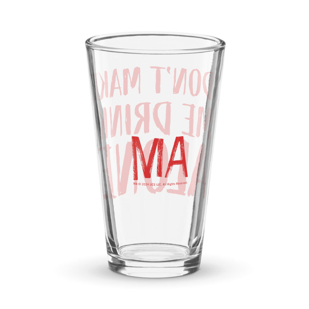 Ma Don't Make Me Drink Alone Pint Glass